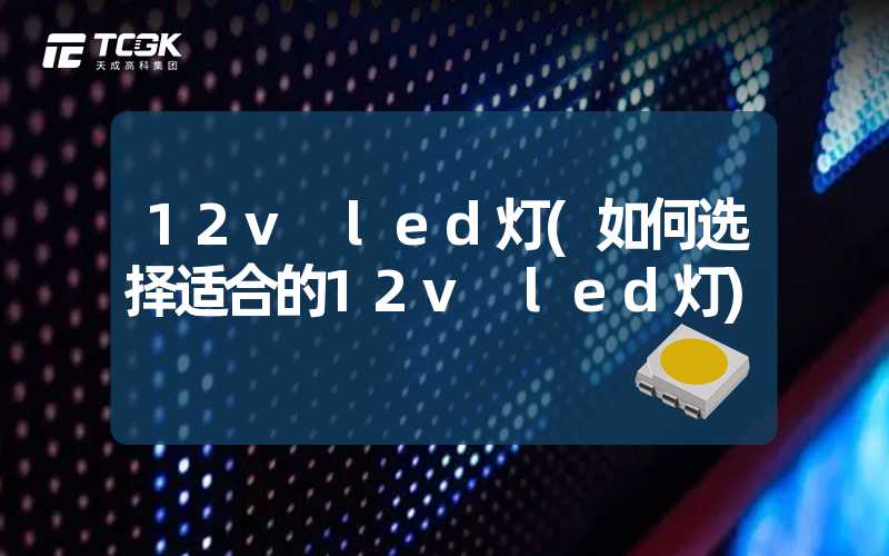 12v led灯(如何选择适合的12v led灯)